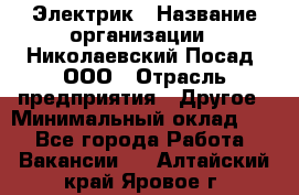 Электрик › Название организации ­ Николаевский Посад, ООО › Отрасль предприятия ­ Другое › Минимальный оклад ­ 1 - Все города Работа » Вакансии   . Алтайский край,Яровое г.